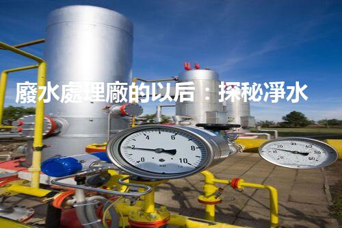 廢水處理廠的以后：探秘凈水科技的革新之路？